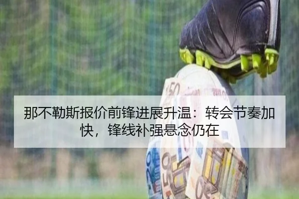 那不勒斯报价前锋进展升温：转会节奏加快，锋线补强悬念仍在 - qusports